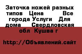 Заточка ножей разных типов › Цена ­ 200 - Все города Услуги » Для дома   . Свердловская обл.,Кушва г.